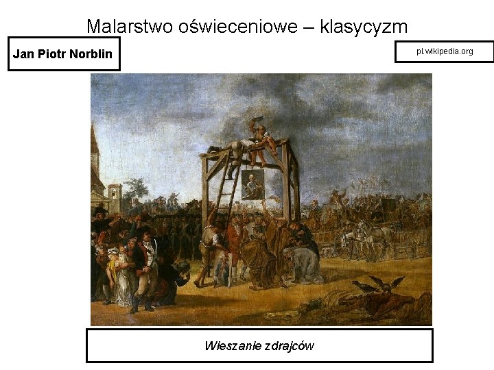 Malarstwo oświeceniowe – klasycyzm Jan Piotr Norblin pl. wikipedia. org Wieszanie zdrajców 