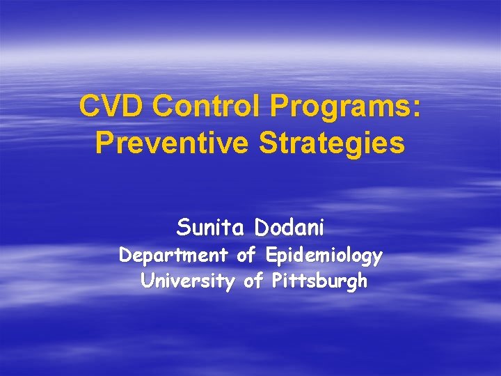 CVD Control Programs: Preventive Strategies Sunita Dodani Department of Epidemiology University of Pittsburgh 