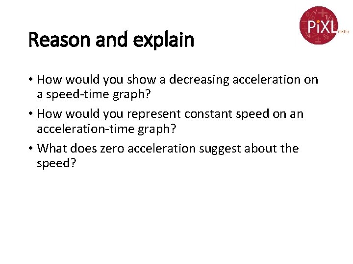 Reason and explain • How would you show a decreasing acceleration on a speed-time