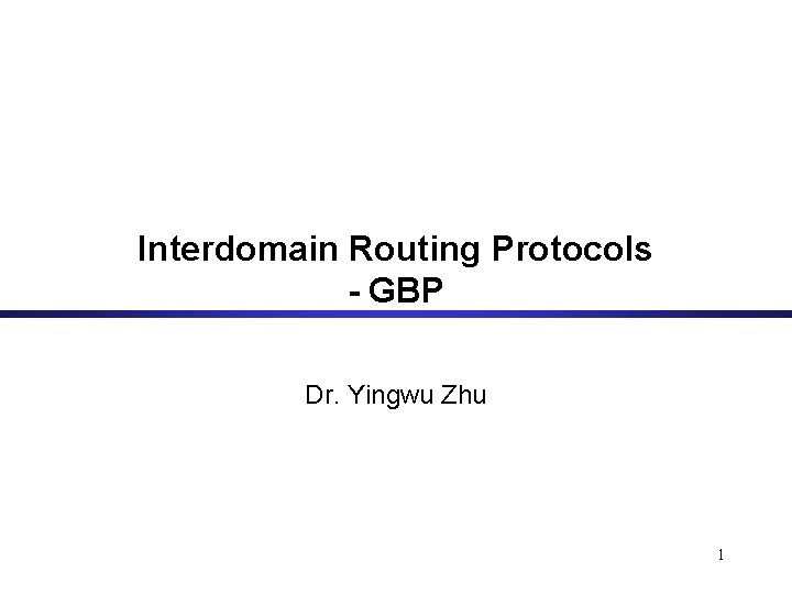 Interdomain Routing Protocols - GBP Dr. Yingwu Zhu 1 