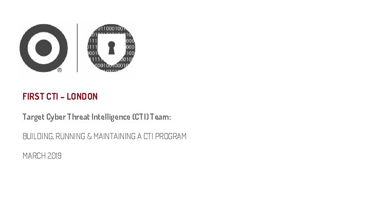 FIRST CTI – LONDON Target Cyber Threat Intelligence (CTI) Team: BUILDING, RUNNING & MAINTAINING
