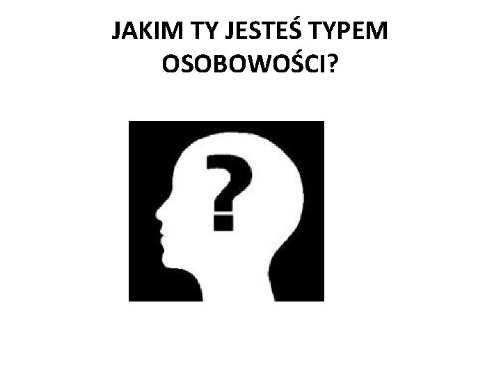 JAKIM TY JESTEŚ TYPEM OSOBOWOŚCI? 