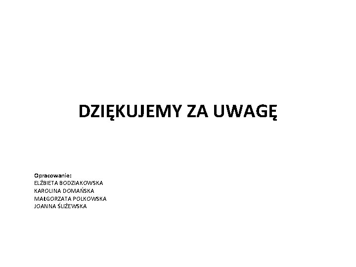 DZIĘKUJEMY ZA UWAGĘ Opracowanie: ELŻBIETA BODZIAKOWSKA KAROLINA DOMAŃSKA MAŁGORZATA POLKOWSKA JOANNA ŚLIŻEWSKA 