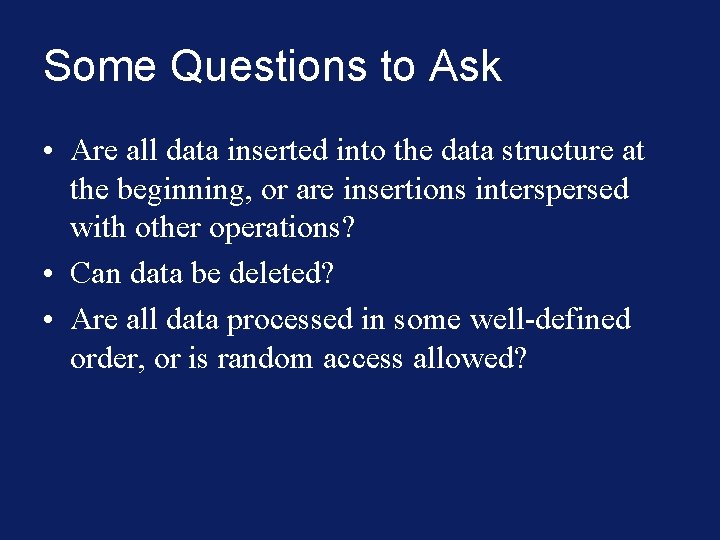 Some Questions to Ask • Are all data inserted into the data structure at