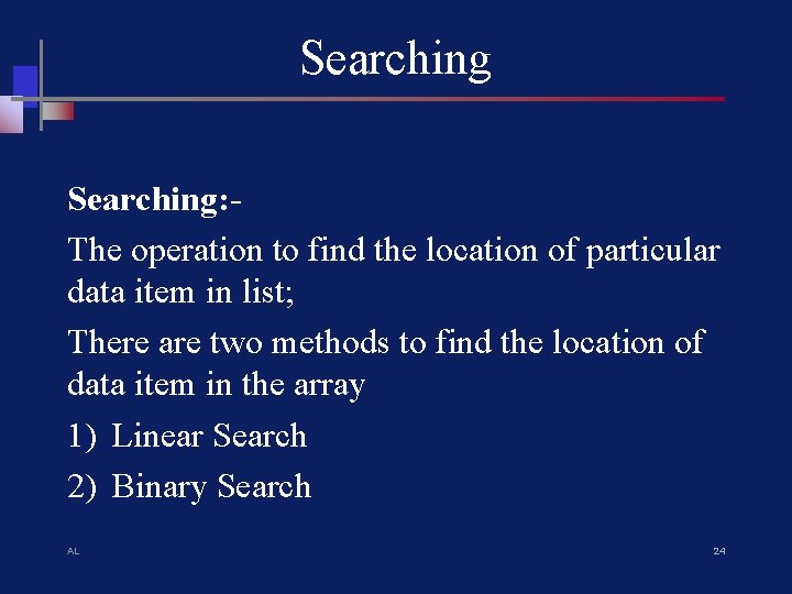 Searching: The operation to find the location of particular data item in list; There