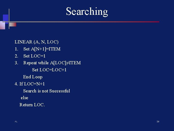 Searching LINEAR (A, N, LOC) 1. Set A[N+1]=ITEM 2. Set LOC=1 3. Repeat while