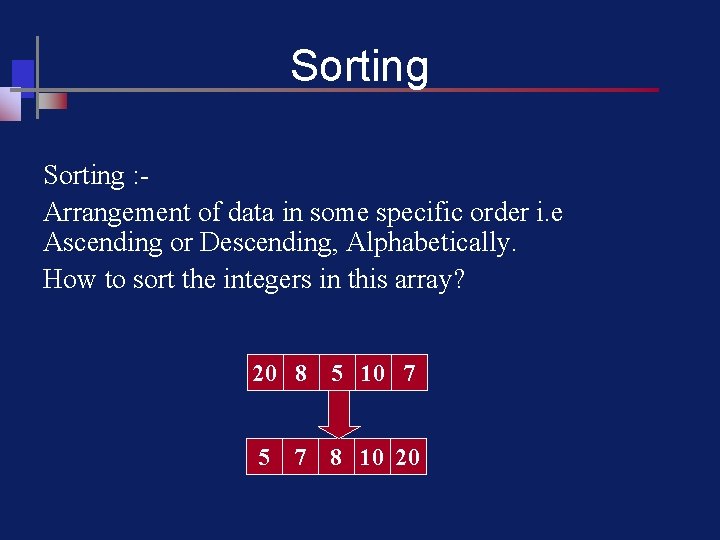 Sorting : Arrangement of data in some specific order i. e Ascending or Descending,