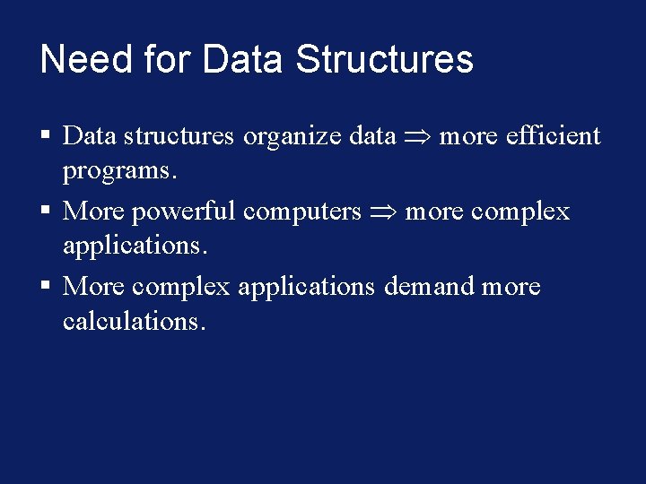 Need for Data Structures § Data structures organize data more efficient programs. § More