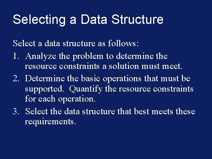 Selecting a Data Structure Select a data structure as follows: 1. Analyze the problem