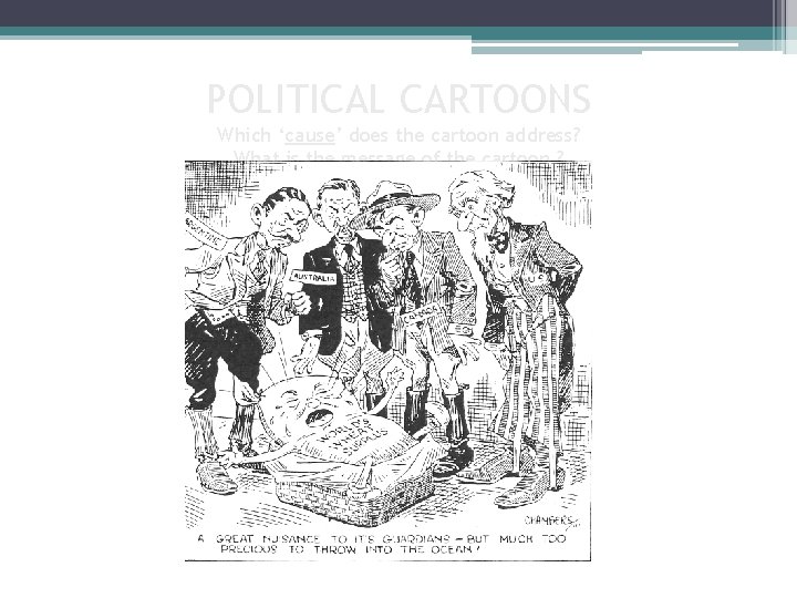 POLITICAL CARTOONS Which ‘cause’ does the cartoon address? What is the message of the