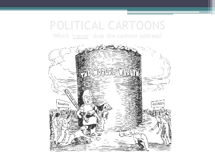 POLITICAL CARTOONS Which ‘cause’ does the cartoon address? What is the message of the