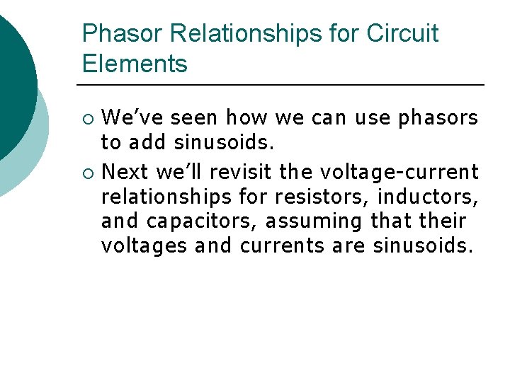 Phasor Relationships for Circuit Elements We’ve seen how we can use phasors to add