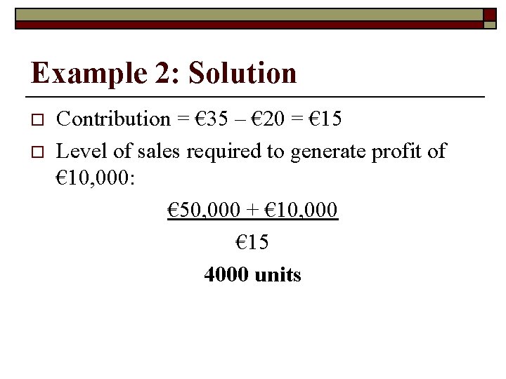 Example 2: Solution o o Contribution = € 35 – € 20 = €