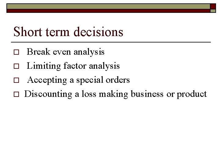 Short term decisions o o Break even analysis Limiting factor analysis Accepting a special