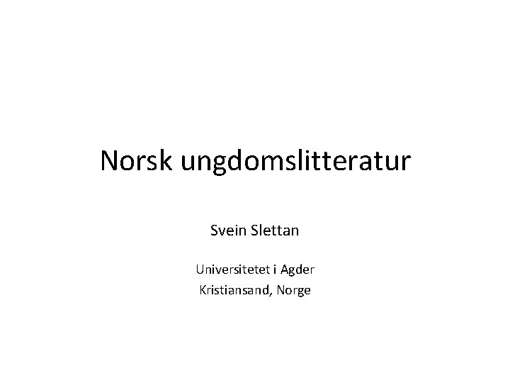 Norsk ungdomslitteratur Svein Slettan Universitetet i Agder Kristiansand, Norge 