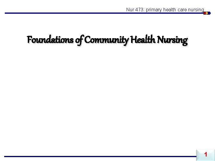 Nur 473: primary health care nursing Foundations of Community Health Nursing 1 