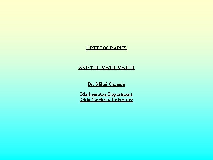 CRYPTOGRAPHY AND THE MATH MAJOR Dr. Mihai Caragiu Mathematics Department Ohio Northern University 