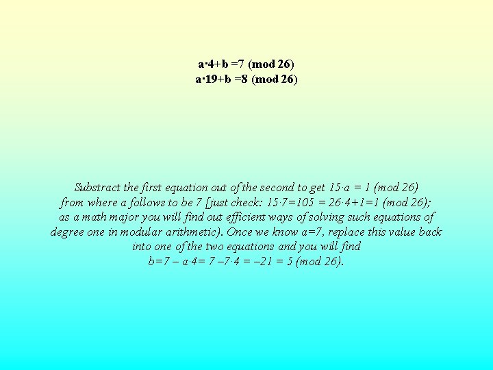 a· 4+b =7 (mod 26) a· 19+b =8 (mod 26) Substract the first equation a· 4+b =7 (mod 26) a· 19+b =8 (mod 26) Substract the first equation