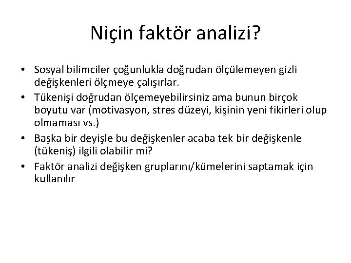 Niçin faktör analizi? • Sosyal bilimciler çoğunlukla doğrudan ölçülemeyen gizli değişkenleri ölçmeye çalışırlar. •