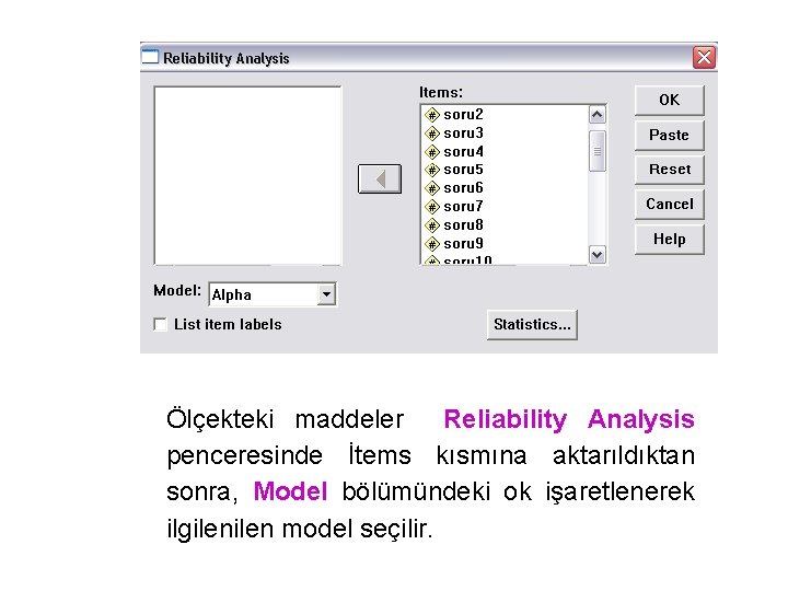 Ölçekteki maddeler Reliability Analysis penceresinde İtems kısmına aktarıldıktan sonra, Model bölümündeki ok işaretlenerek ilgilen
