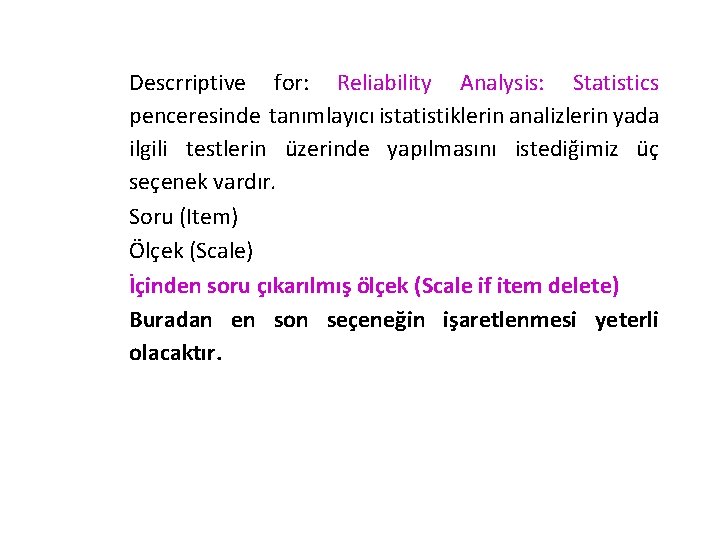 Descrriptive for: Reliability Analysis: Statistics penceresinde tanımlayıcı istatistiklerin analizlerin yada ilgili testlerin üzerinde yapılmasını