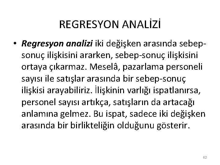 REGRESYON ANALİZİ • Regresyon analizi iki değişken arasında sebepsonuç ilişkisini ararken, sebep-sonuç ilişkisini ortaya