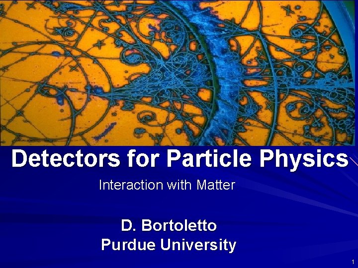 Detectors for Particle Physics Interaction with Matter D. Bortoletto Purdue University 1 