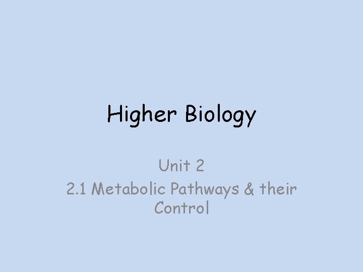 Higher Biology Unit 2 2. 1 Metabolic Pathways & their Control 