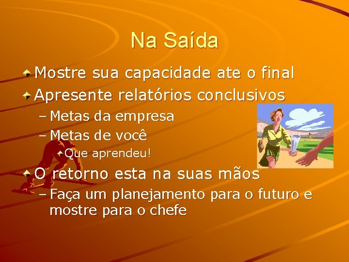 Na Saída Mostre sua capacidade ate o final Apresente relatórios conclusivos – Metas da