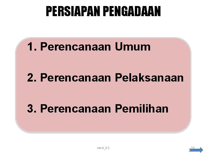 PERSIAPAN PENGADAAN 1. Perencanaan Umum 2. Perencanaan Pelaksanaan 3. Perencanaan Pemilihan versi_9. 1 10