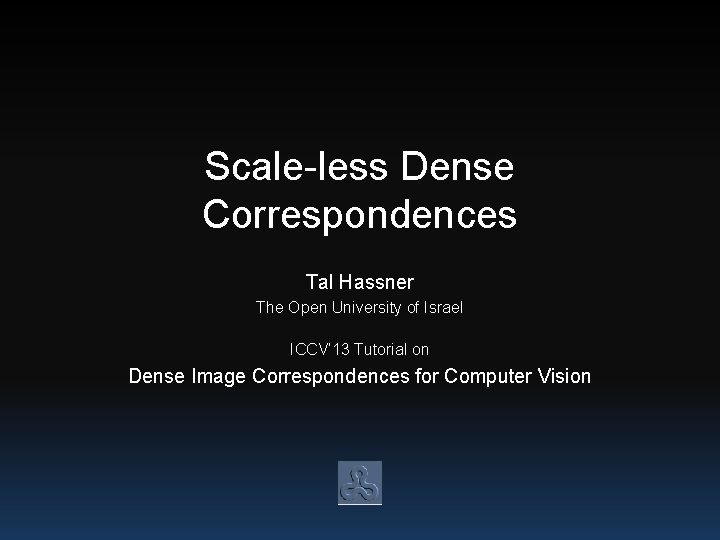 Scale-less Dense Correspondences Tal Hassner The Open University of Israel ICCV’ 13 Tutorial on