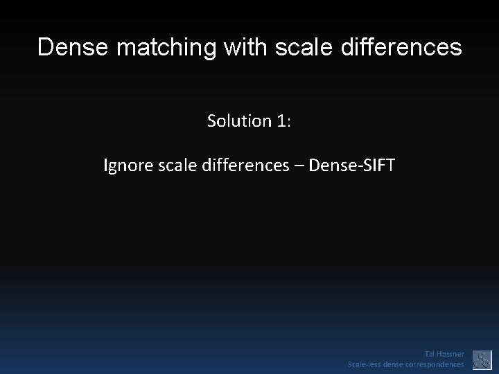 Dense matching with scale differences Solution 1: Ignore scale differences – Dense-SIFT Tal Hassner