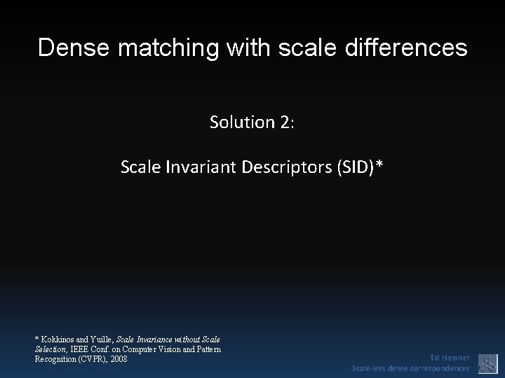 Dense matching with scale differences Solution 2: Scale Invariant Descriptors (SID)* * Kokkinos and