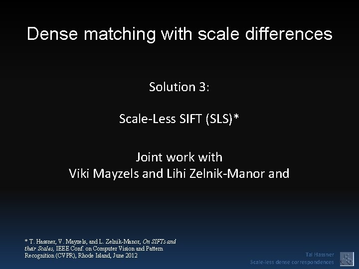 Dense matching with scale differences Solution 3: Scale-Less SIFT (SLS)* Joint work with Viki