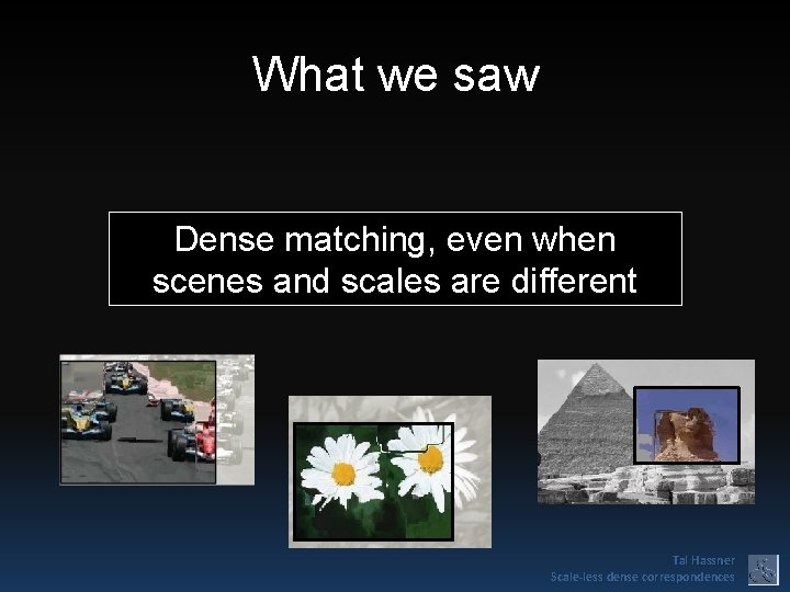 What we saw Dense matching, even when scenes and scales are different Tal Hassner