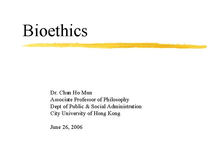 Bioethics Dr. Chan Ho Mun Associate Professor of Philosophy Dept of Public & Social