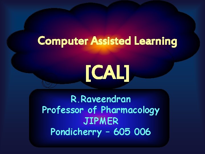 Computer Assisted Learning [CAL] R. Raveendran Professor of Pharmacology JIPMER Pondicherry – 605 006
