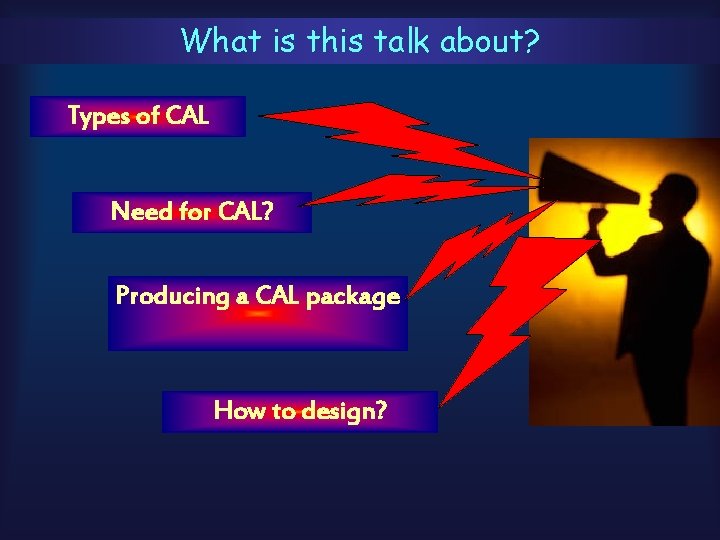 What is this talk about? Types of CAL Need for CAL? Producing a CAL