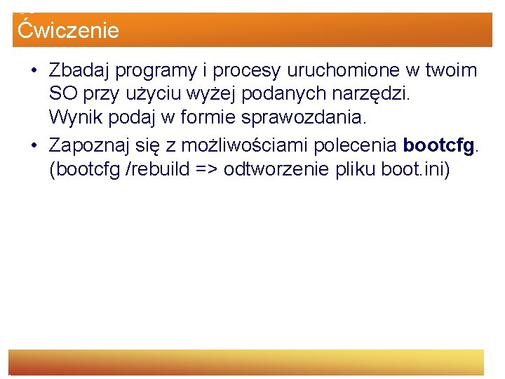 Ćwiczenie • Zbadaj programy i procesy uruchomione w twoim SO przy użyciu wyżej podanych