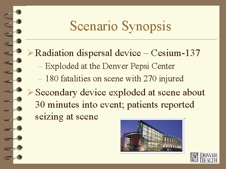 Scenario Synopsis Ø Radiation dispersal device – Cesium-137 – Exploded at the Denver Pepsi