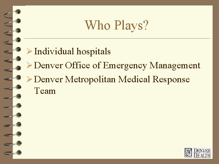 Who Plays? Ø Individual hospitals Ø Denver Office of Emergency Management Ø Denver Metropolitan