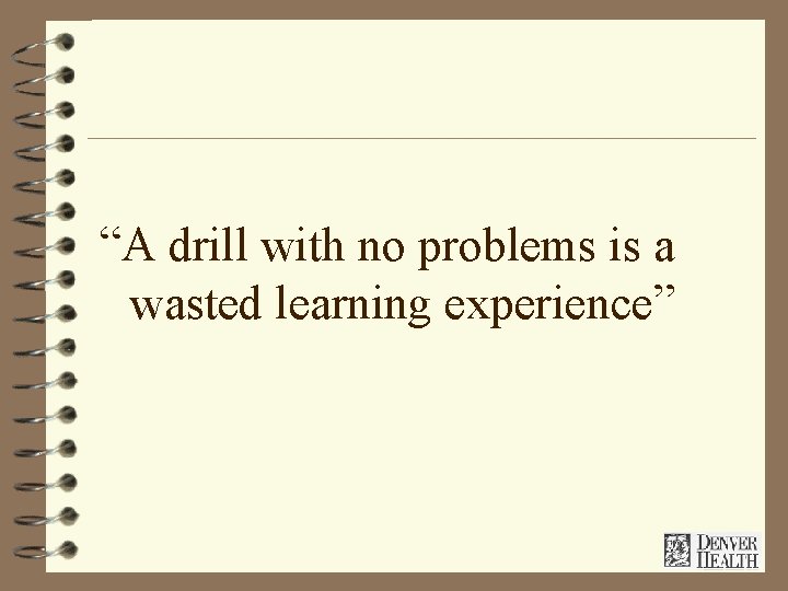 “A drill with no problems is a wasted learning experience” 