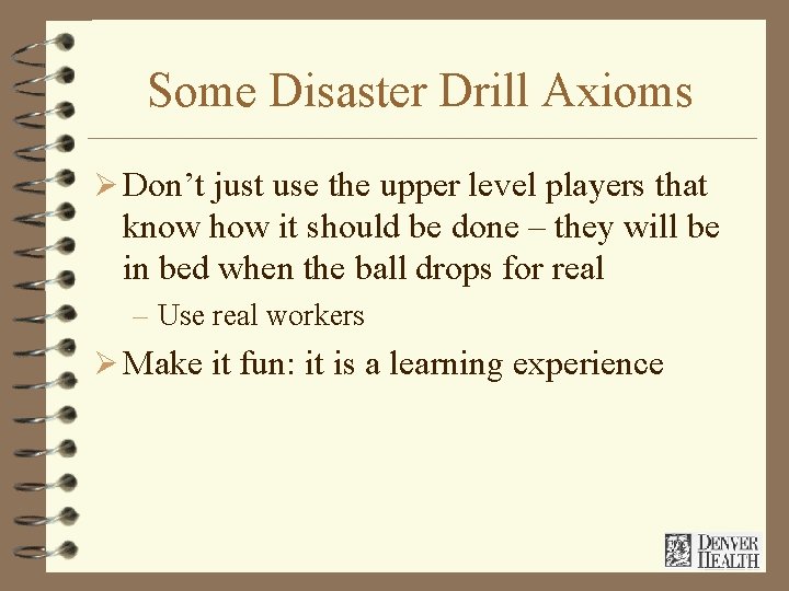 Some Disaster Drill Axioms Ø Don’t just use the upper level players that know