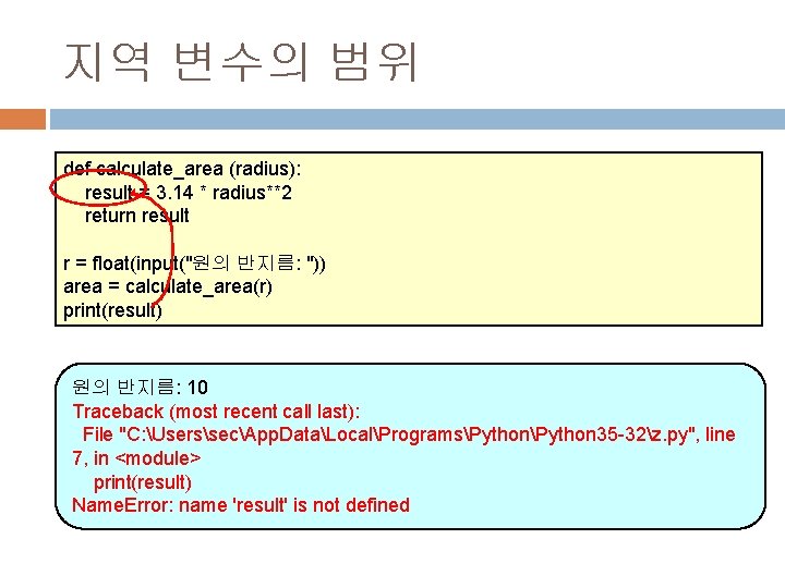 지역 변수의 범위 def calculate_area (radius): result = 3. 14 * radius**2 return result