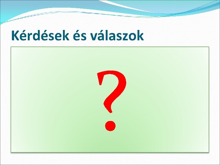 Kérdések és válaszok ? 