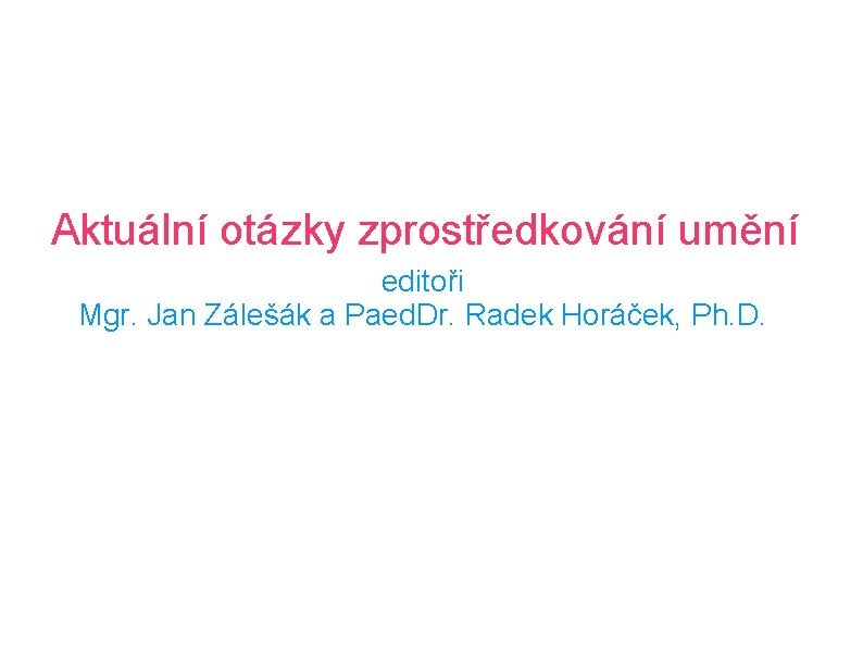 Aktuální otázky zprostředkování umění editoři Mgr. Jan Zálešák a Paed. Dr. Radek Horáček, Ph.