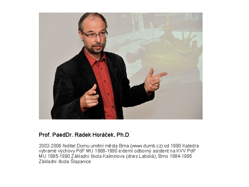 Prof. Paed. Dr. Radek Horáček, Ph. D. 2002 -2006 ředitel Domu umění města Brna