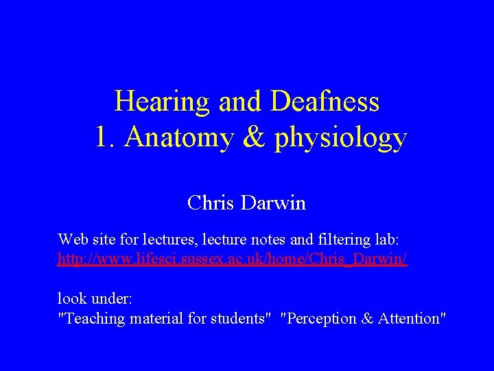 Hearing and Deafness 1. Anatomy & physiology Chris Darwin Web site for lectures, lecture