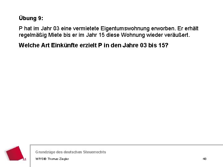 Übung 9: P hat im Jahr 03 eine vermietete Eigentumswohnung erworben. Er erhält regelmäßig