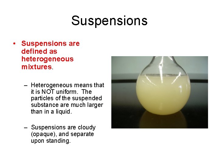 Suspensions • Suspensions are defined as heterogeneous mixtures. – Heterogeneous means that it is